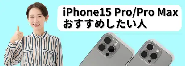 iPhone15 Pro/Pro Maxの購入をおすすめしたい人